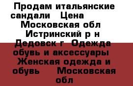Продам итальянские сандали › Цена ­ 1 000 - Московская обл., Истринский р-н, Дедовск г. Одежда, обувь и аксессуары » Женская одежда и обувь   . Московская обл.